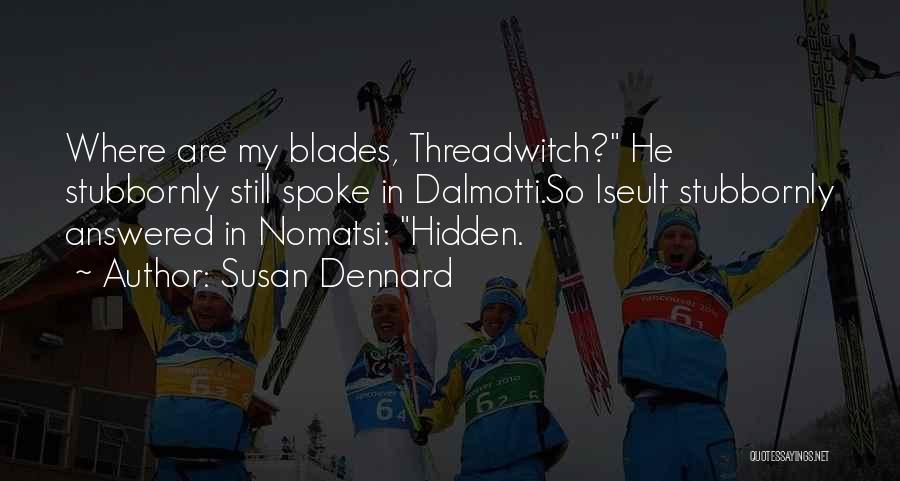 Susan Dennard Quotes: Where Are My Blades, Threadwitch? He Stubbornly Still Spoke In Dalmotti.so Iseult Stubbornly Answered In Nomatsi: Hidden.