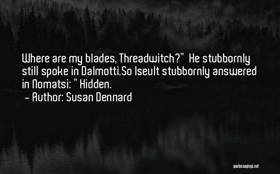 Susan Dennard Quotes: Where Are My Blades, Threadwitch? He Stubbornly Still Spoke In Dalmotti.so Iseult Stubbornly Answered In Nomatsi: Hidden.