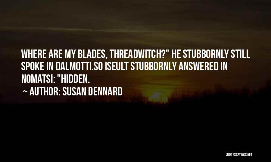 Susan Dennard Quotes: Where Are My Blades, Threadwitch? He Stubbornly Still Spoke In Dalmotti.so Iseult Stubbornly Answered In Nomatsi: Hidden.