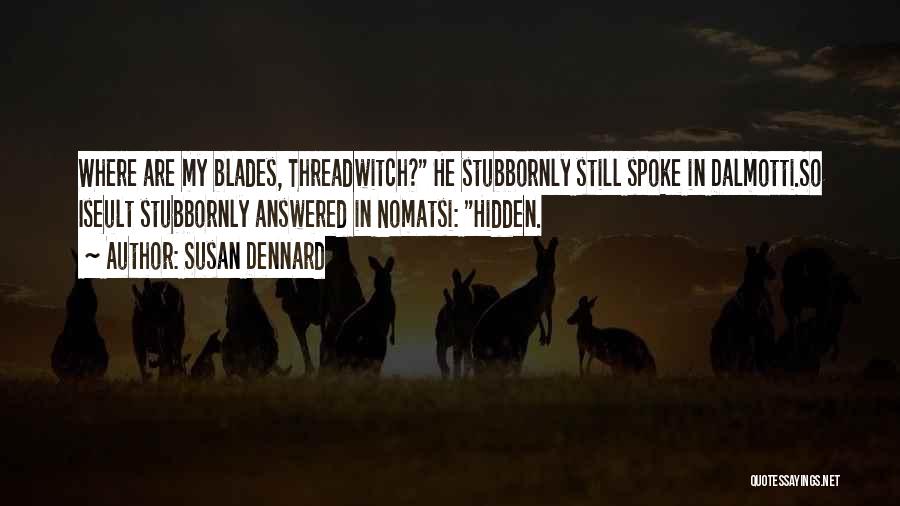 Susan Dennard Quotes: Where Are My Blades, Threadwitch? He Stubbornly Still Spoke In Dalmotti.so Iseult Stubbornly Answered In Nomatsi: Hidden.