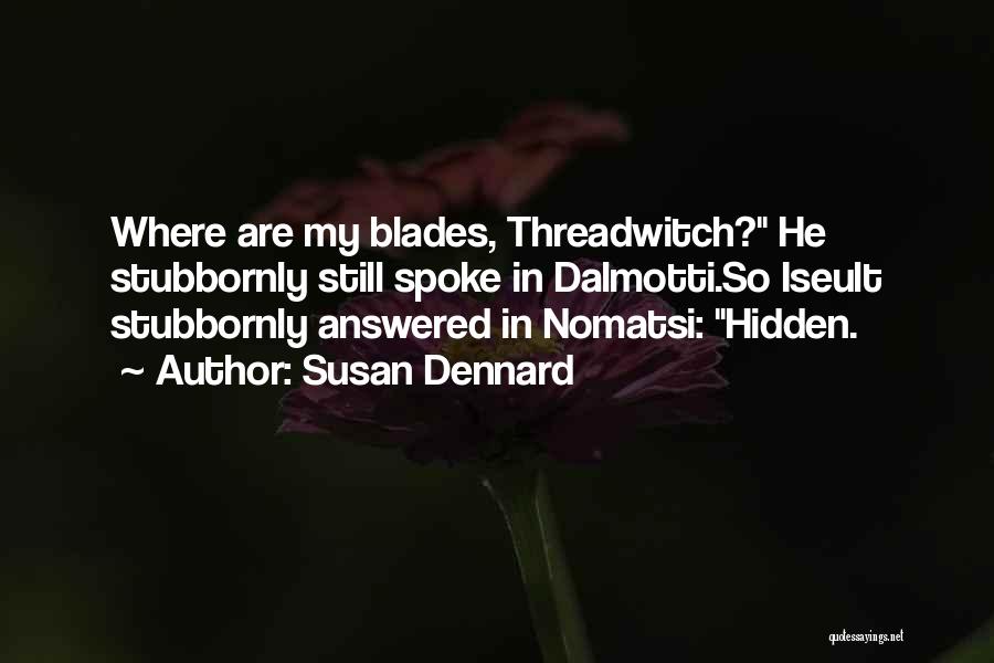 Susan Dennard Quotes: Where Are My Blades, Threadwitch? He Stubbornly Still Spoke In Dalmotti.so Iseult Stubbornly Answered In Nomatsi: Hidden.