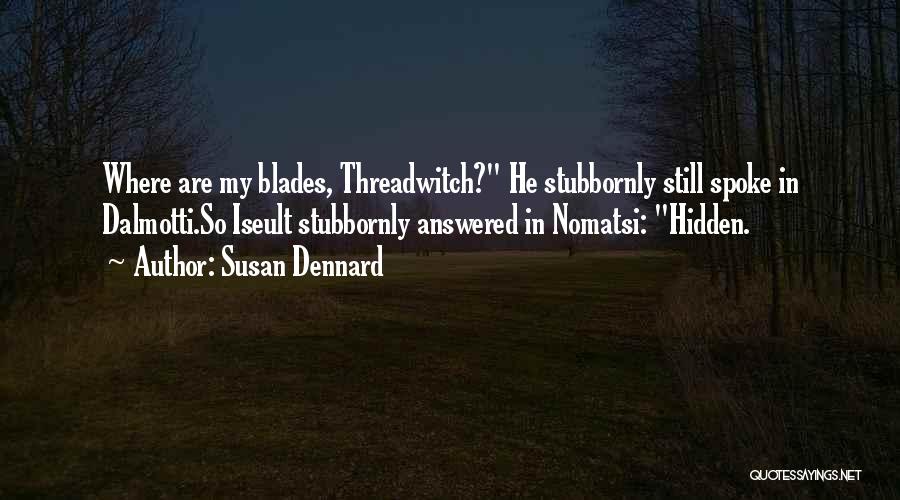 Susan Dennard Quotes: Where Are My Blades, Threadwitch? He Stubbornly Still Spoke In Dalmotti.so Iseult Stubbornly Answered In Nomatsi: Hidden.