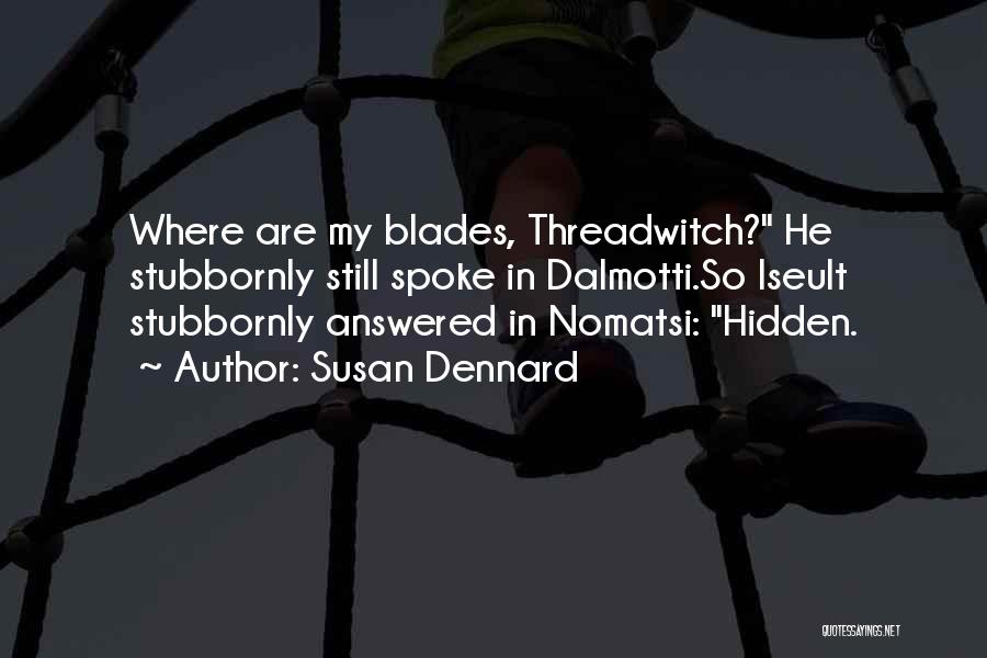 Susan Dennard Quotes: Where Are My Blades, Threadwitch? He Stubbornly Still Spoke In Dalmotti.so Iseult Stubbornly Answered In Nomatsi: Hidden.