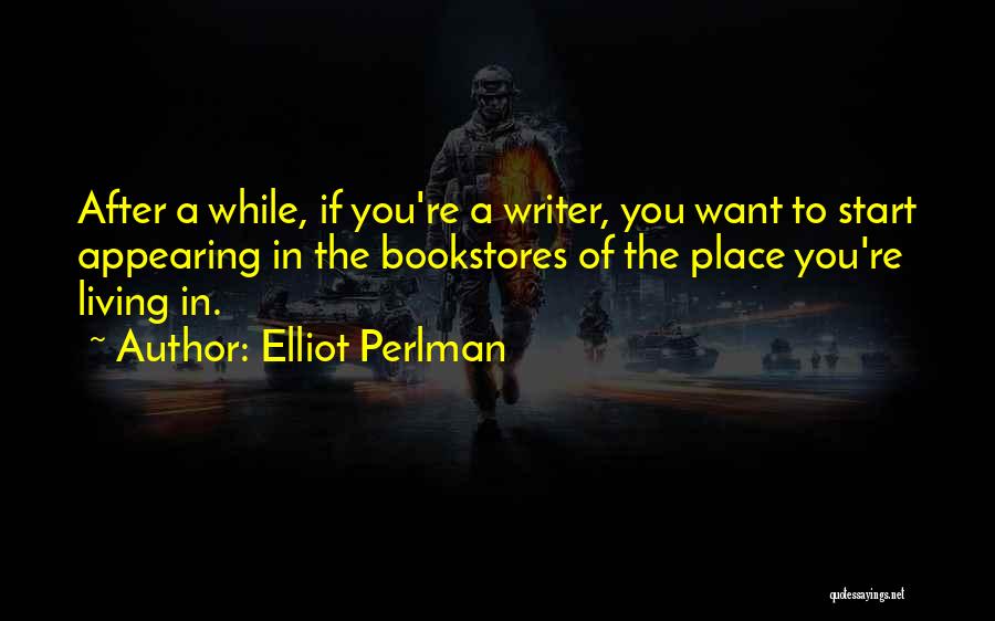 Elliot Perlman Quotes: After A While, If You're A Writer, You Want To Start Appearing In The Bookstores Of The Place You're Living
