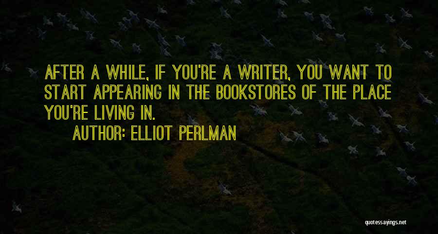 Elliot Perlman Quotes: After A While, If You're A Writer, You Want To Start Appearing In The Bookstores Of The Place You're Living