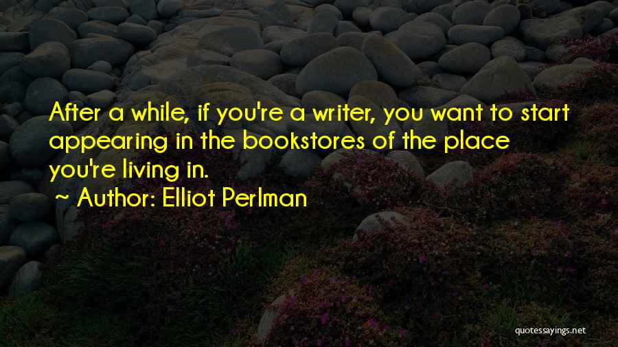 Elliot Perlman Quotes: After A While, If You're A Writer, You Want To Start Appearing In The Bookstores Of The Place You're Living