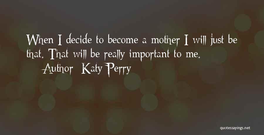 Katy Perry Quotes: When I Decide To Become A Mother I Will Just Be That. That Will Be Really Important To Me.