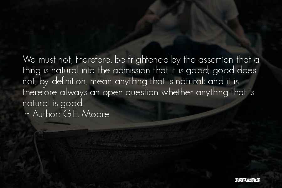 G.E. Moore Quotes: We Must Not, Therefore, Be Frightened By The Assertion That A Thing Is Natural Into The Admission That It Is