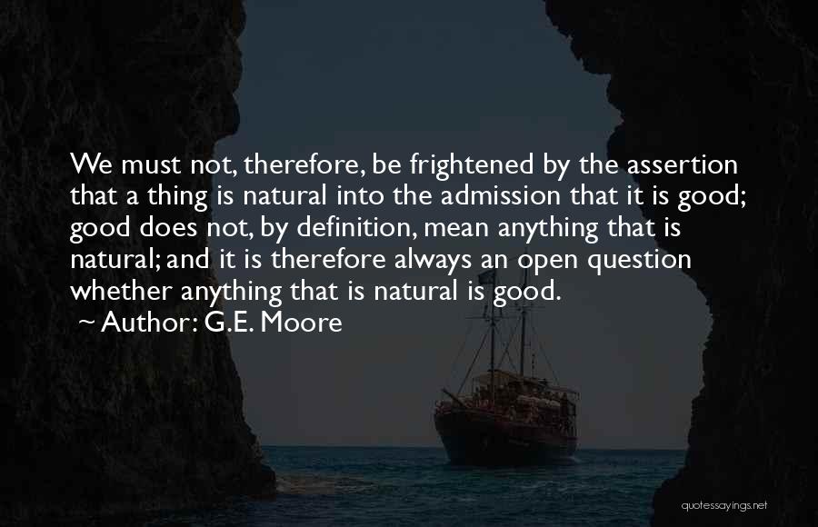 G.E. Moore Quotes: We Must Not, Therefore, Be Frightened By The Assertion That A Thing Is Natural Into The Admission That It Is