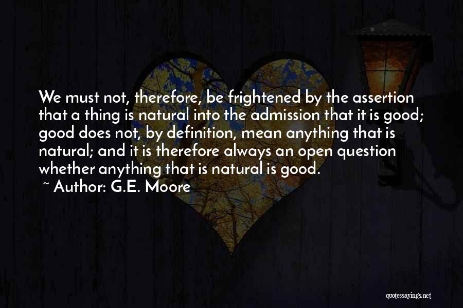 G.E. Moore Quotes: We Must Not, Therefore, Be Frightened By The Assertion That A Thing Is Natural Into The Admission That It Is
