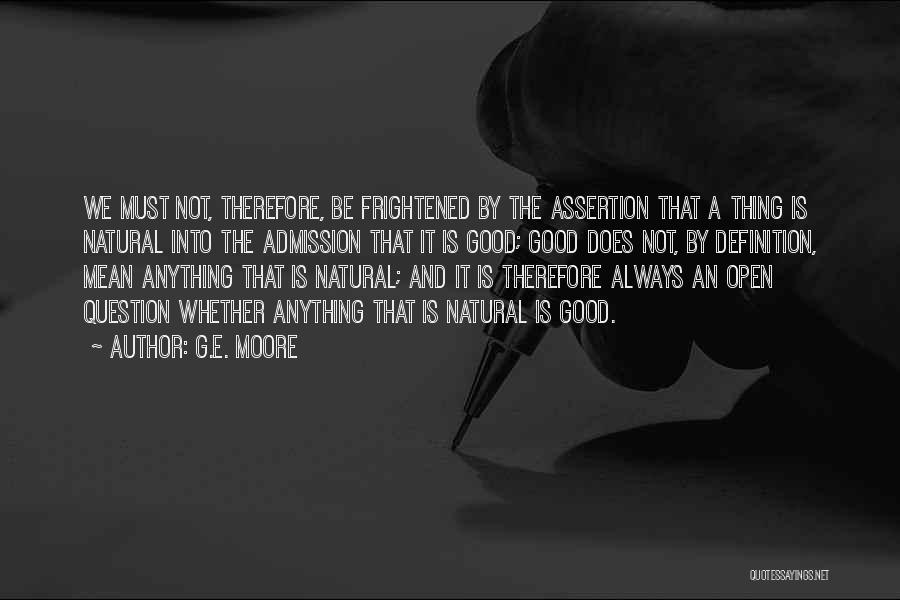 G.E. Moore Quotes: We Must Not, Therefore, Be Frightened By The Assertion That A Thing Is Natural Into The Admission That It Is