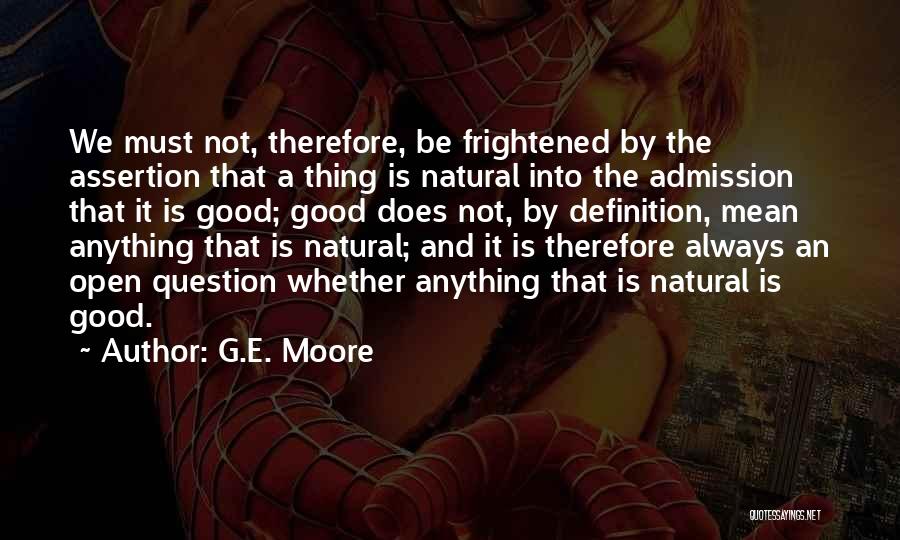 G.E. Moore Quotes: We Must Not, Therefore, Be Frightened By The Assertion That A Thing Is Natural Into The Admission That It Is