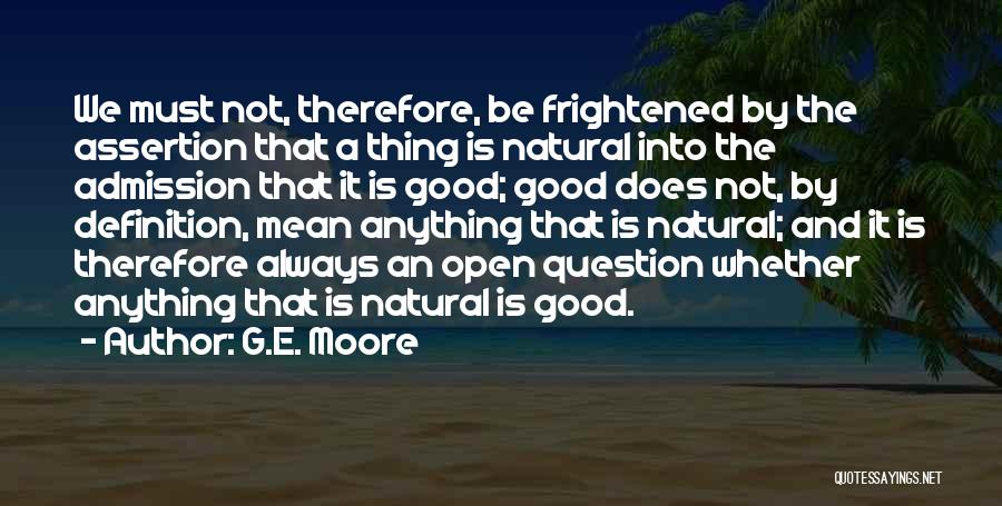 G.E. Moore Quotes: We Must Not, Therefore, Be Frightened By The Assertion That A Thing Is Natural Into The Admission That It Is