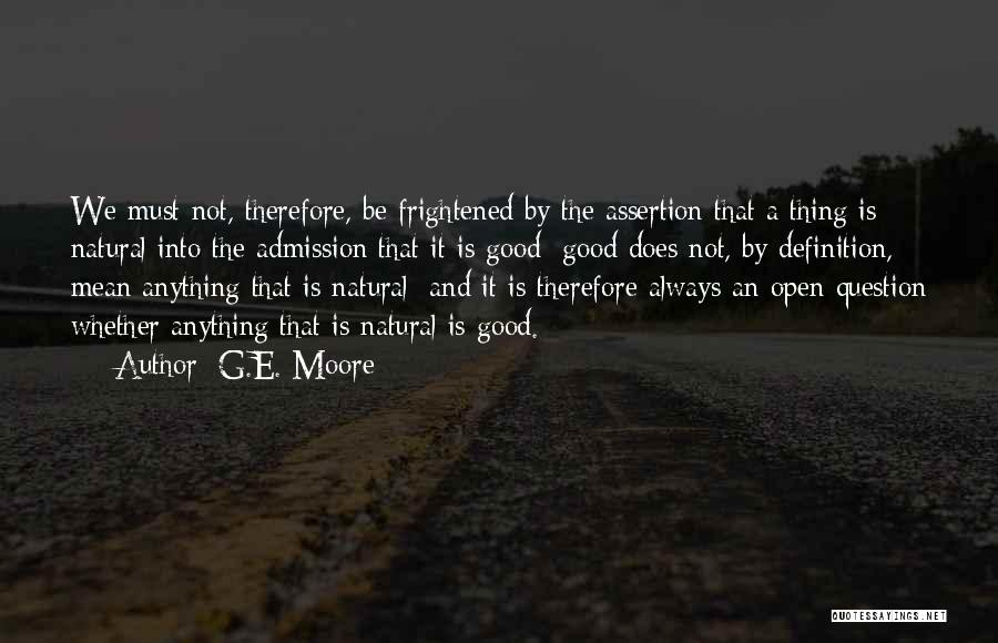 G.E. Moore Quotes: We Must Not, Therefore, Be Frightened By The Assertion That A Thing Is Natural Into The Admission That It Is