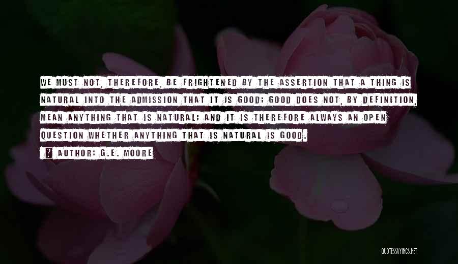 G.E. Moore Quotes: We Must Not, Therefore, Be Frightened By The Assertion That A Thing Is Natural Into The Admission That It Is