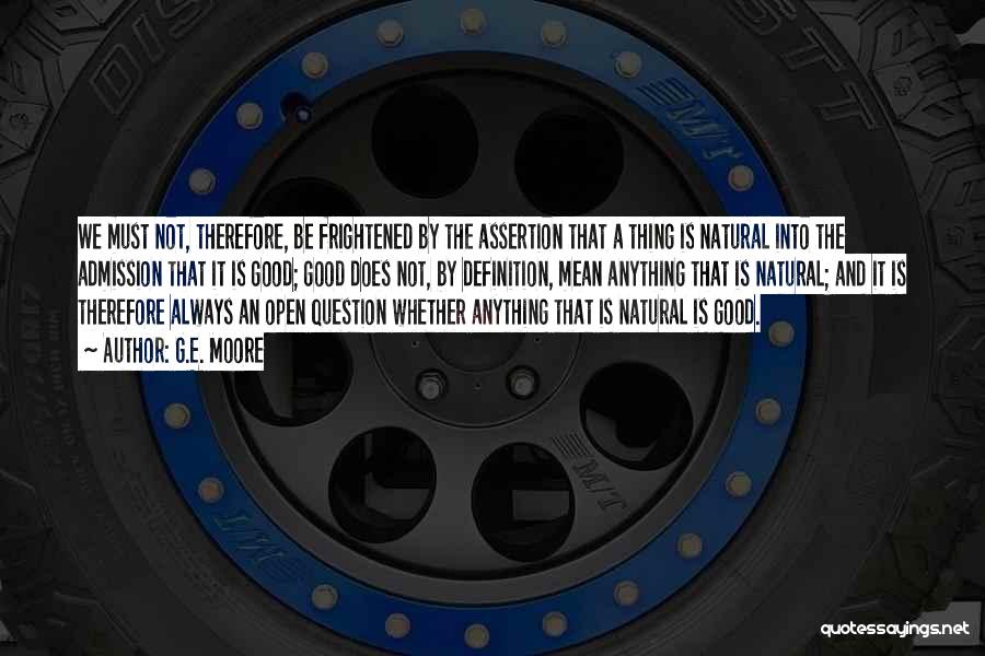 G.E. Moore Quotes: We Must Not, Therefore, Be Frightened By The Assertion That A Thing Is Natural Into The Admission That It Is