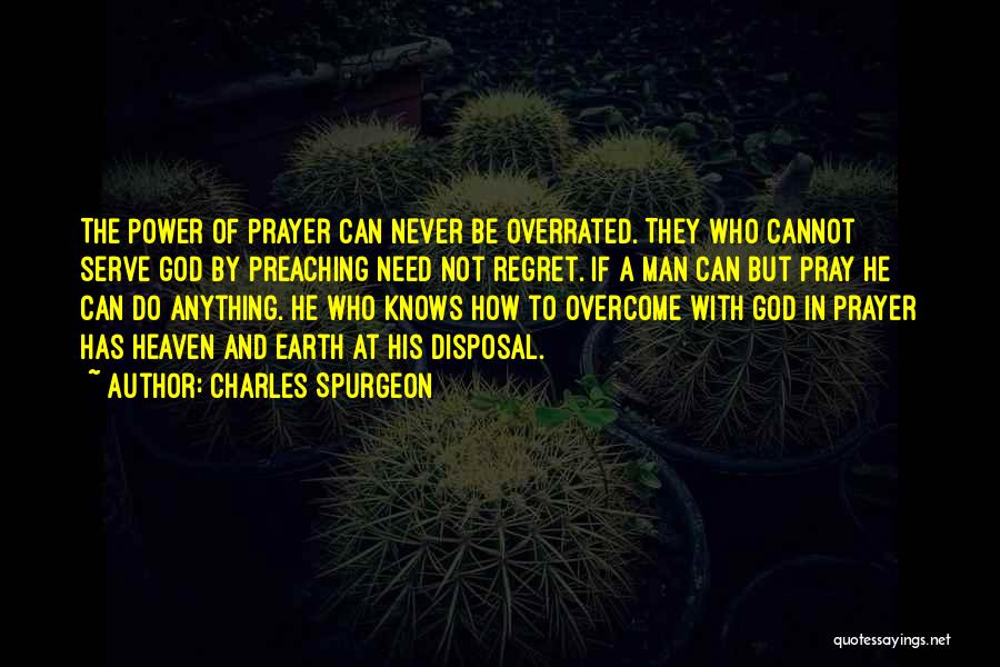 Charles Spurgeon Quotes: The Power Of Prayer Can Never Be Overrated. They Who Cannot Serve God By Preaching Need Not Regret. If A