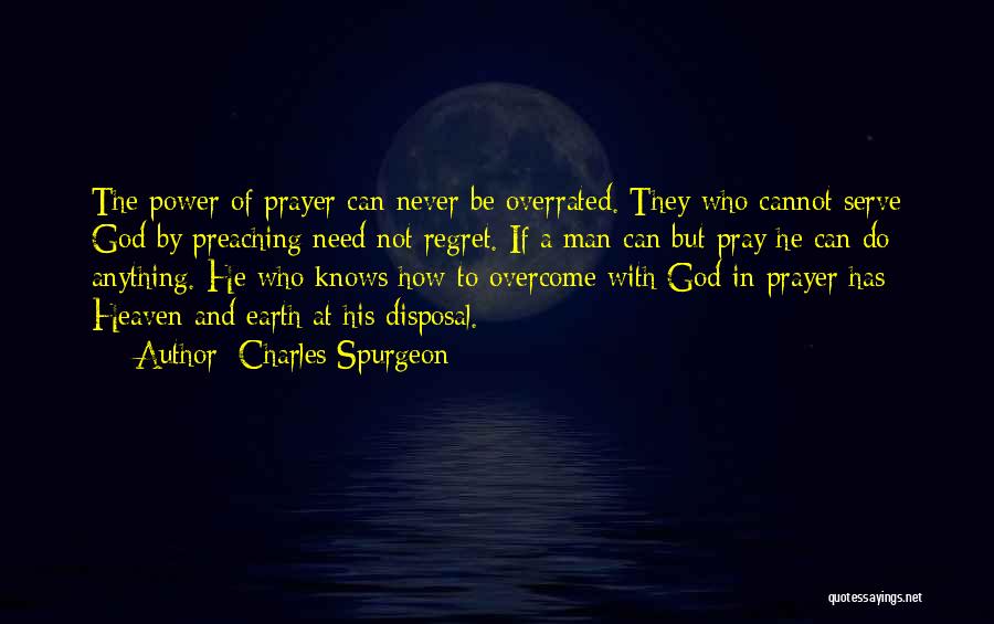 Charles Spurgeon Quotes: The Power Of Prayer Can Never Be Overrated. They Who Cannot Serve God By Preaching Need Not Regret. If A