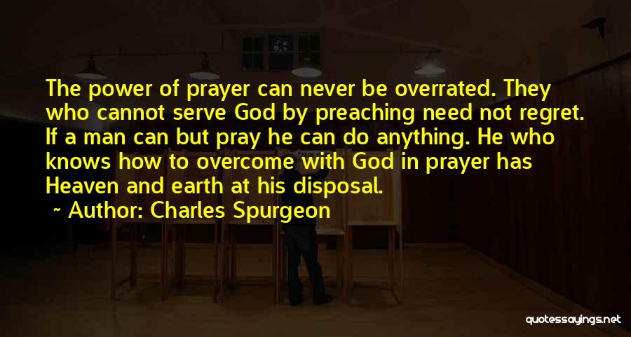 Charles Spurgeon Quotes: The Power Of Prayer Can Never Be Overrated. They Who Cannot Serve God By Preaching Need Not Regret. If A