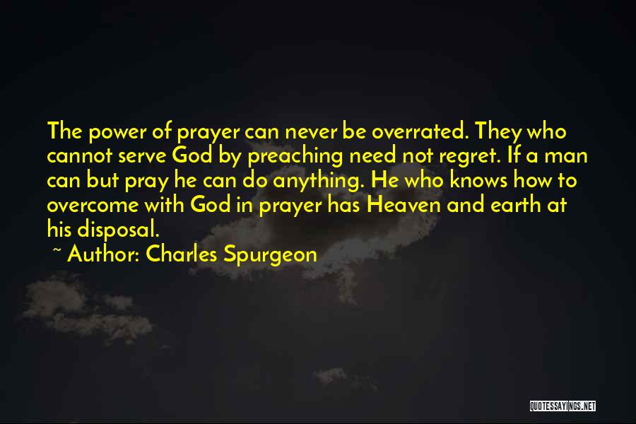 Charles Spurgeon Quotes: The Power Of Prayer Can Never Be Overrated. They Who Cannot Serve God By Preaching Need Not Regret. If A