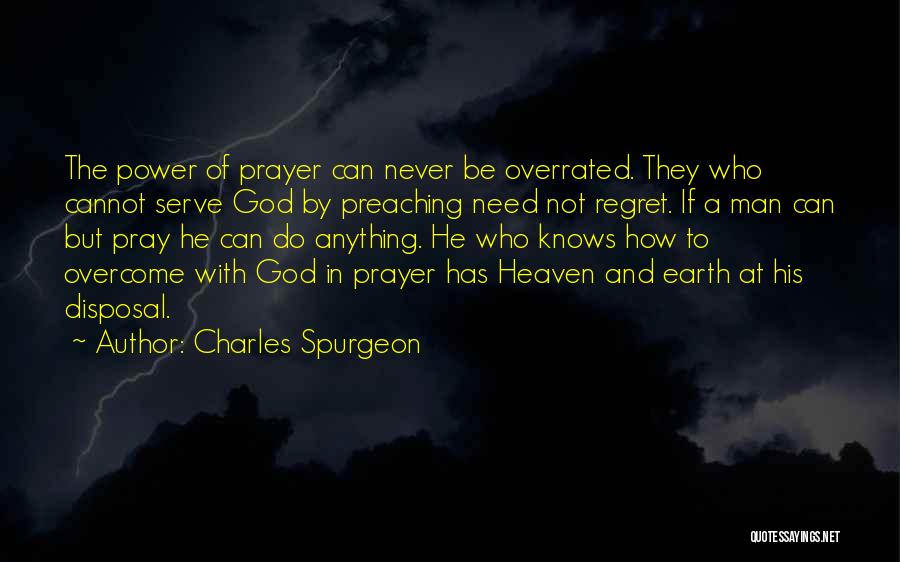 Charles Spurgeon Quotes: The Power Of Prayer Can Never Be Overrated. They Who Cannot Serve God By Preaching Need Not Regret. If A