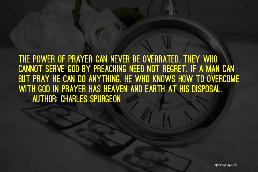 Charles Spurgeon Quotes: The Power Of Prayer Can Never Be Overrated. They Who Cannot Serve God By Preaching Need Not Regret. If A