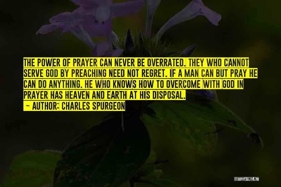 Charles Spurgeon Quotes: The Power Of Prayer Can Never Be Overrated. They Who Cannot Serve God By Preaching Need Not Regret. If A