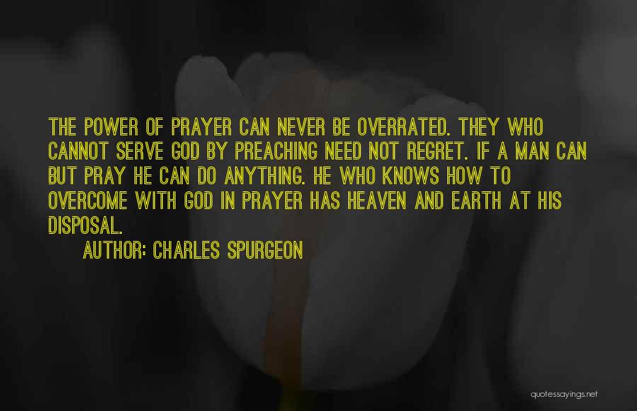 Charles Spurgeon Quotes: The Power Of Prayer Can Never Be Overrated. They Who Cannot Serve God By Preaching Need Not Regret. If A