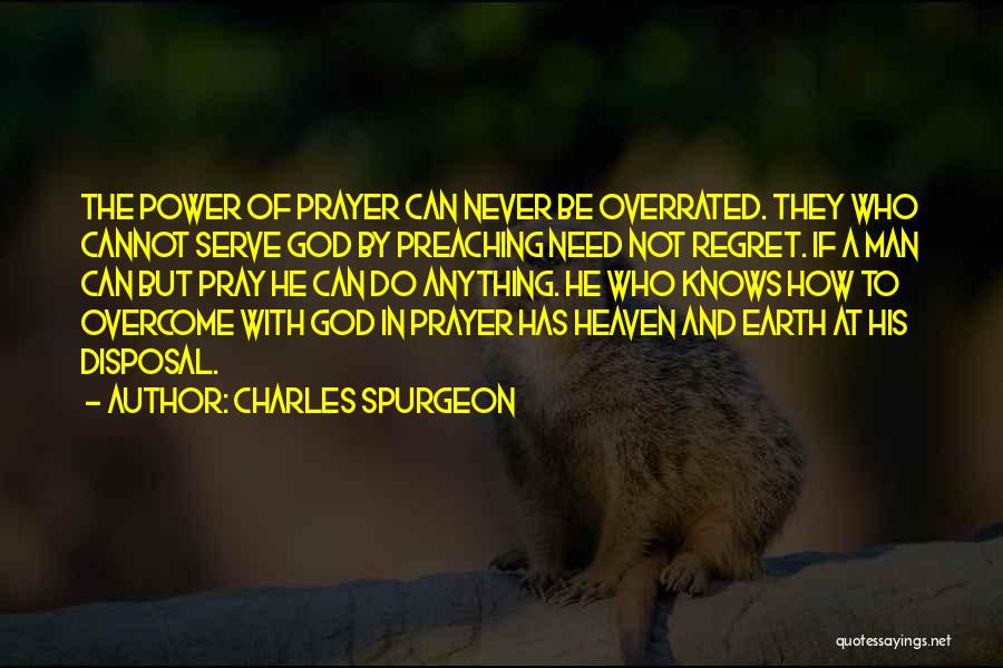 Charles Spurgeon Quotes: The Power Of Prayer Can Never Be Overrated. They Who Cannot Serve God By Preaching Need Not Regret. If A