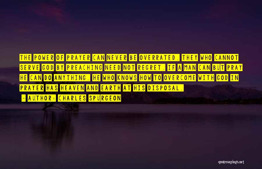 Charles Spurgeon Quotes: The Power Of Prayer Can Never Be Overrated. They Who Cannot Serve God By Preaching Need Not Regret. If A