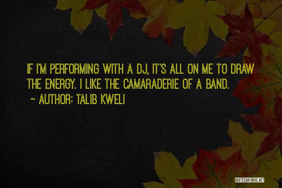 Talib Kweli Quotes: If I'm Performing With A Dj, It's All On Me To Draw The Energy. I Like The Camaraderie Of A