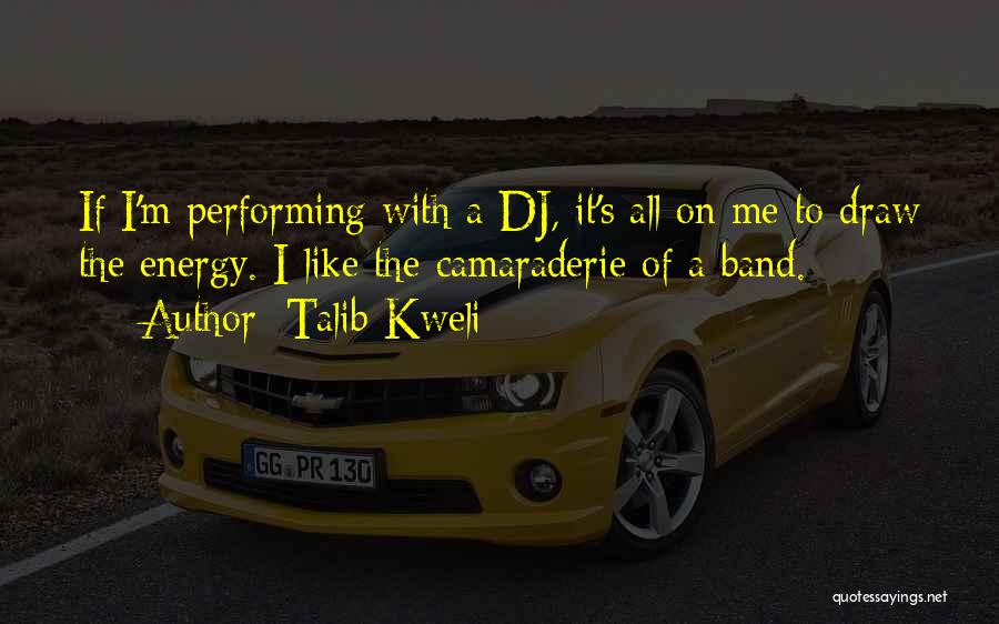 Talib Kweli Quotes: If I'm Performing With A Dj, It's All On Me To Draw The Energy. I Like The Camaraderie Of A