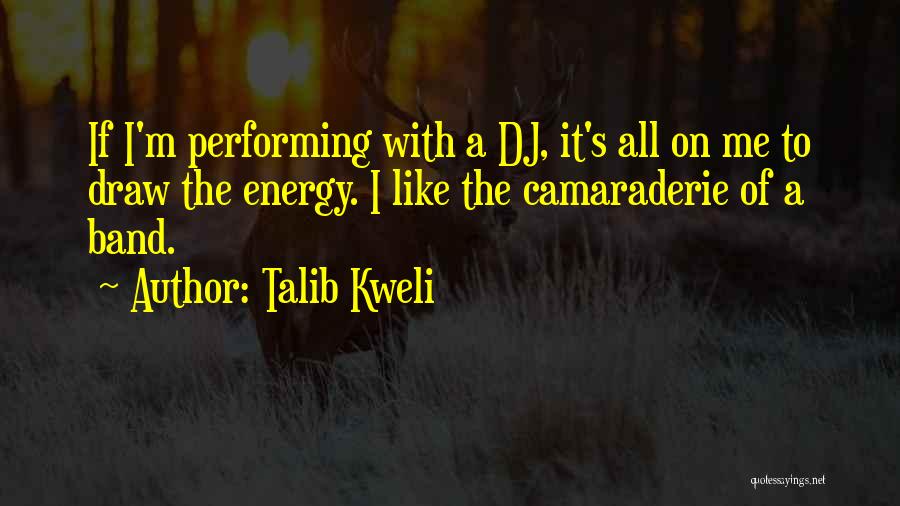 Talib Kweli Quotes: If I'm Performing With A Dj, It's All On Me To Draw The Energy. I Like The Camaraderie Of A