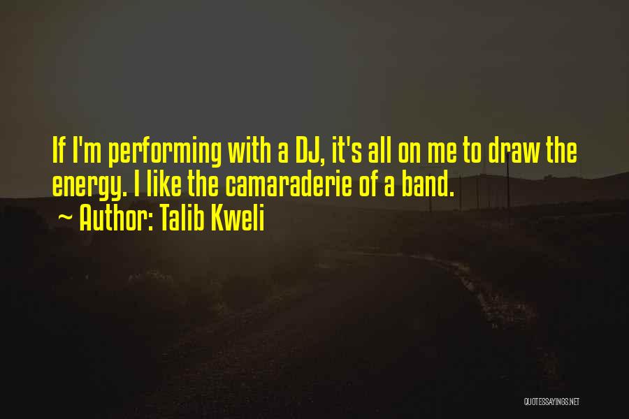Talib Kweli Quotes: If I'm Performing With A Dj, It's All On Me To Draw The Energy. I Like The Camaraderie Of A