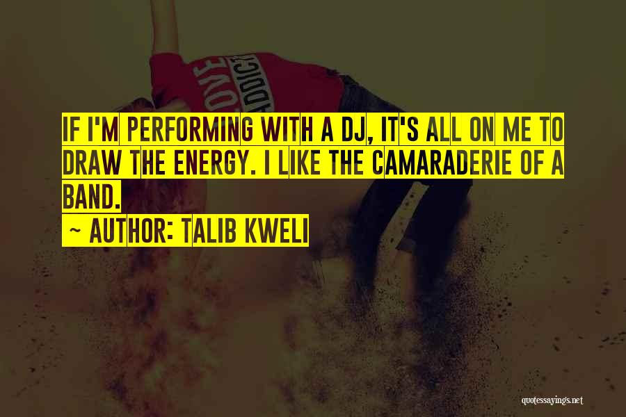 Talib Kweli Quotes: If I'm Performing With A Dj, It's All On Me To Draw The Energy. I Like The Camaraderie Of A