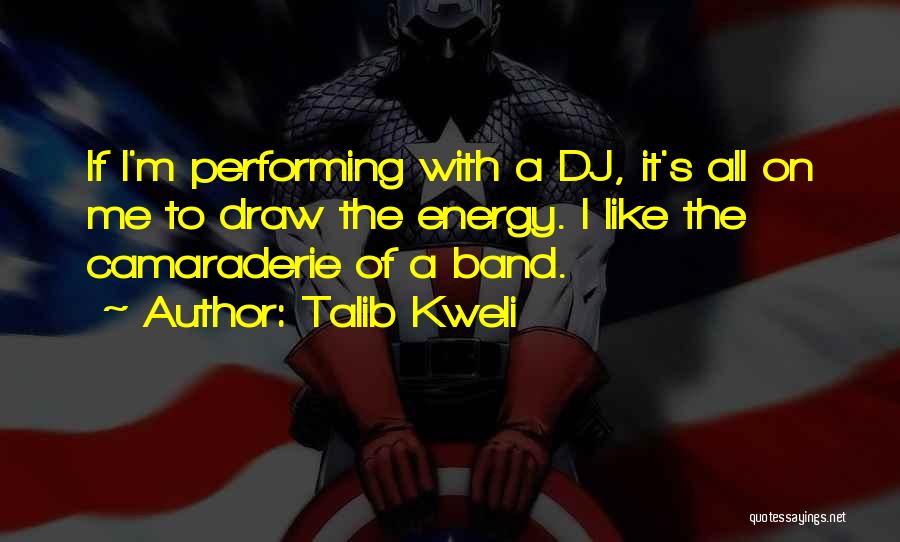 Talib Kweli Quotes: If I'm Performing With A Dj, It's All On Me To Draw The Energy. I Like The Camaraderie Of A