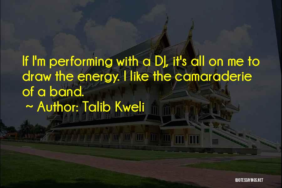 Talib Kweli Quotes: If I'm Performing With A Dj, It's All On Me To Draw The Energy. I Like The Camaraderie Of A