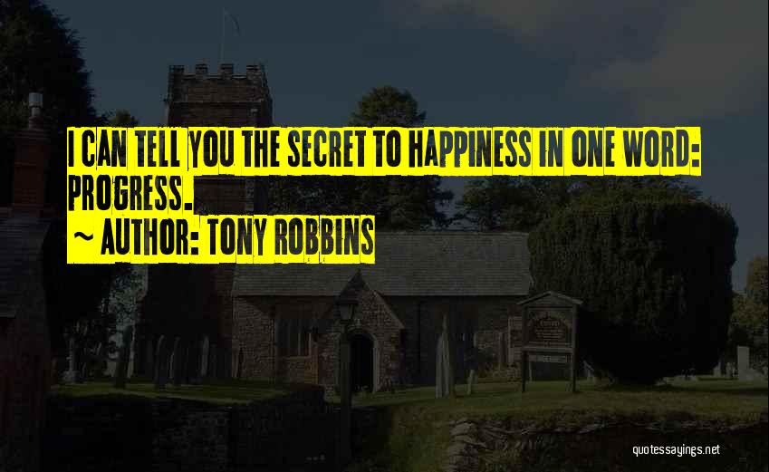 Tony Robbins Quotes: I Can Tell You The Secret To Happiness In One Word: Progress.