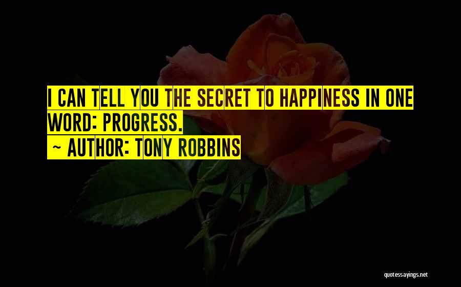 Tony Robbins Quotes: I Can Tell You The Secret To Happiness In One Word: Progress.