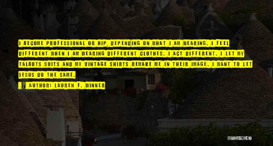 Lauren F. Winner Quotes: I Become Professional Or Hip, Depending On What I Am Wearing. I Feel Different When I Am Wearing Different Clothes.