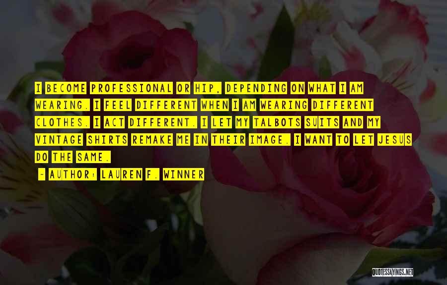 Lauren F. Winner Quotes: I Become Professional Or Hip, Depending On What I Am Wearing. I Feel Different When I Am Wearing Different Clothes.