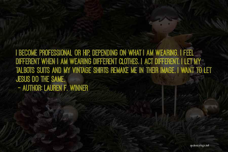 Lauren F. Winner Quotes: I Become Professional Or Hip, Depending On What I Am Wearing. I Feel Different When I Am Wearing Different Clothes.