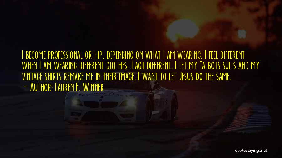 Lauren F. Winner Quotes: I Become Professional Or Hip, Depending On What I Am Wearing. I Feel Different When I Am Wearing Different Clothes.