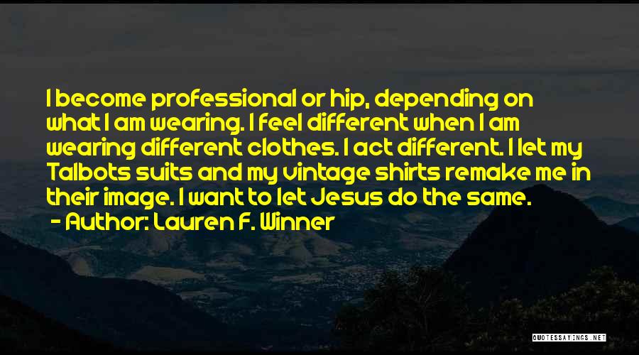 Lauren F. Winner Quotes: I Become Professional Or Hip, Depending On What I Am Wearing. I Feel Different When I Am Wearing Different Clothes.