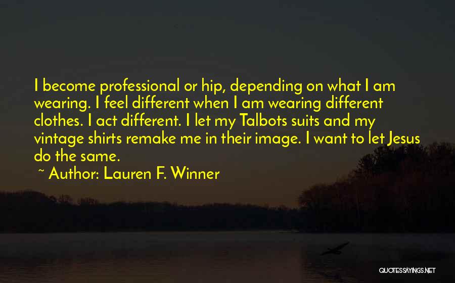 Lauren F. Winner Quotes: I Become Professional Or Hip, Depending On What I Am Wearing. I Feel Different When I Am Wearing Different Clothes.