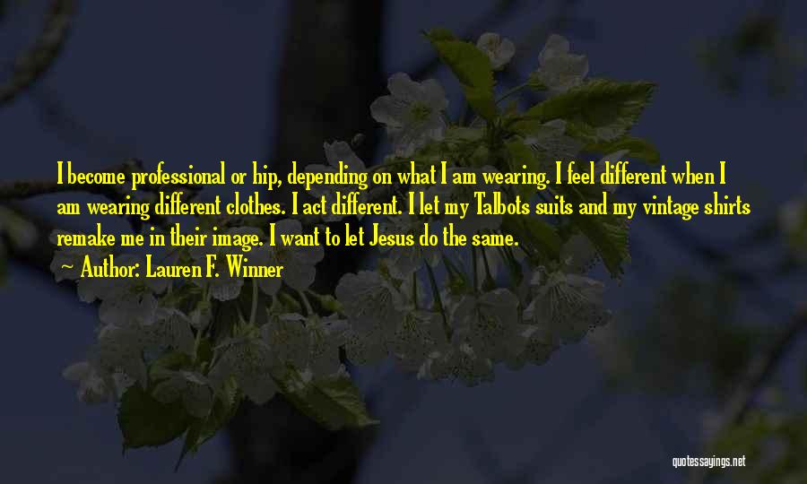 Lauren F. Winner Quotes: I Become Professional Or Hip, Depending On What I Am Wearing. I Feel Different When I Am Wearing Different Clothes.