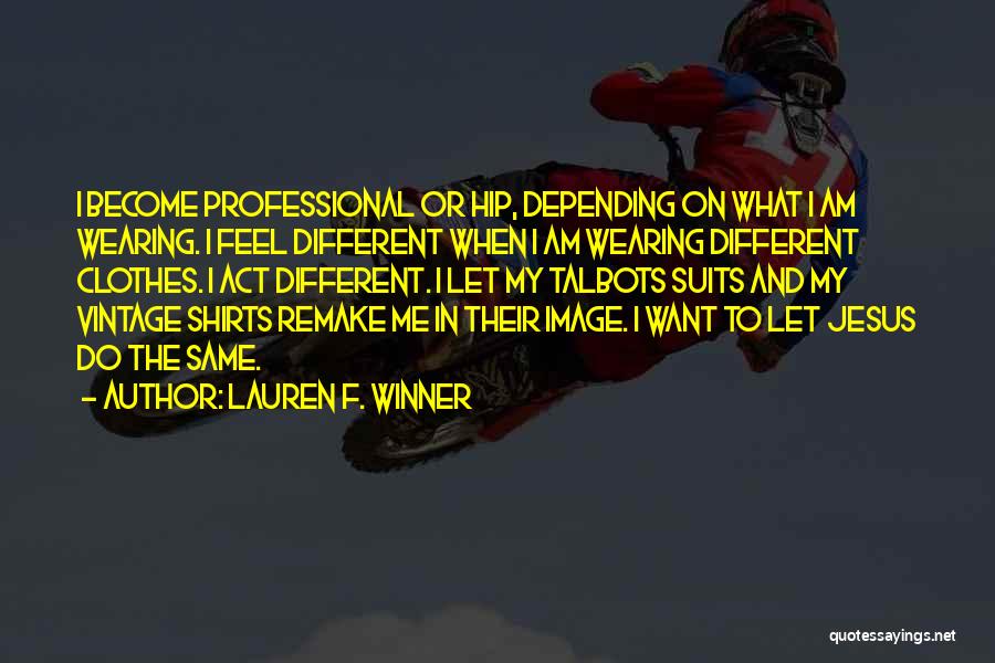 Lauren F. Winner Quotes: I Become Professional Or Hip, Depending On What I Am Wearing. I Feel Different When I Am Wearing Different Clothes.