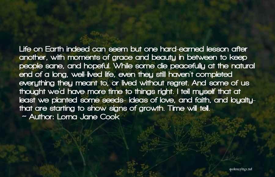 Lorna Jane Cook Quotes: Life On Earth Indeed Can Seem But One Hard-earned Lesson After Another, With Moments Of Grace And Beauty In Between