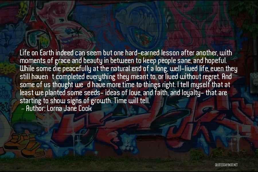 Lorna Jane Cook Quotes: Life On Earth Indeed Can Seem But One Hard-earned Lesson After Another, With Moments Of Grace And Beauty In Between