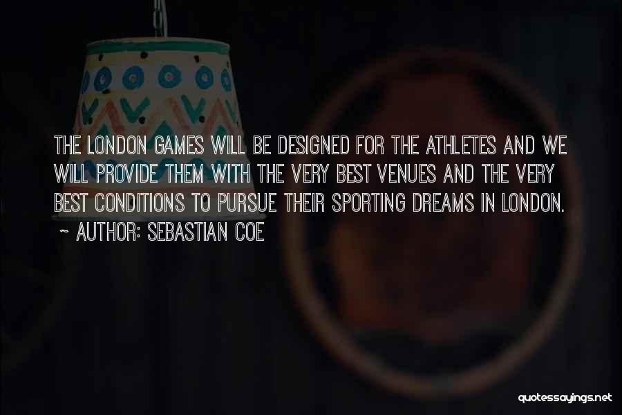 Sebastian Coe Quotes: The London Games Will Be Designed For The Athletes And We Will Provide Them With The Very Best Venues And